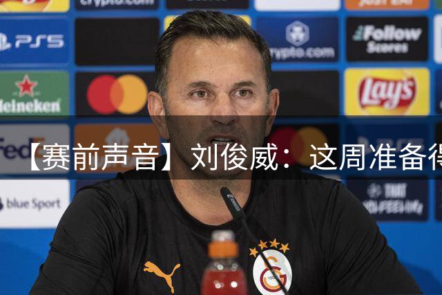 【赛前声音】刘俊威：这周准备得还不错，明天我们会全力以赴